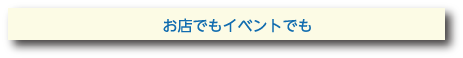 お店でもイベントでも