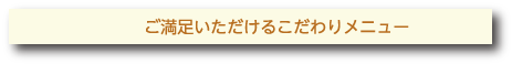 ご満足いただけるこだわりメニュー